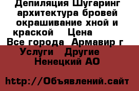 Депиляция.Шугаринг.архитектура бровей окрашивание хной и краской  › Цена ­ 100 - Все города, Армавир г. Услуги » Другие   . Ненецкий АО